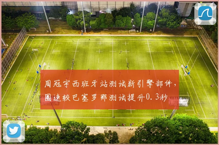 周冠宇西班牙站测试新引擎部件,圈速较巴塞罗那测试提升0.3秒